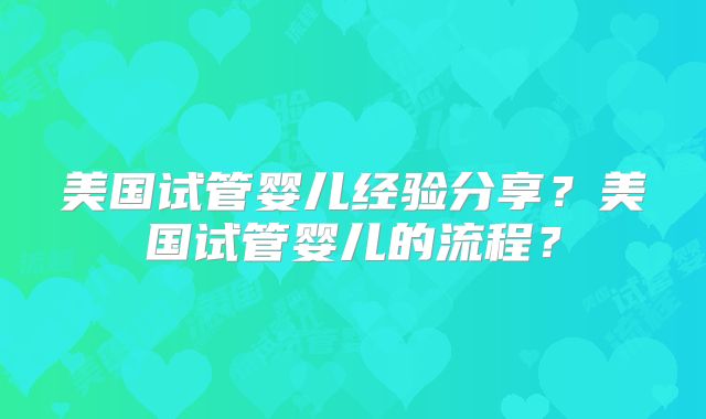美国试管婴儿经验分享？美国试管婴儿的流程？