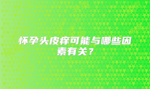 怀孕头皮痒可能与哪些因素有关？