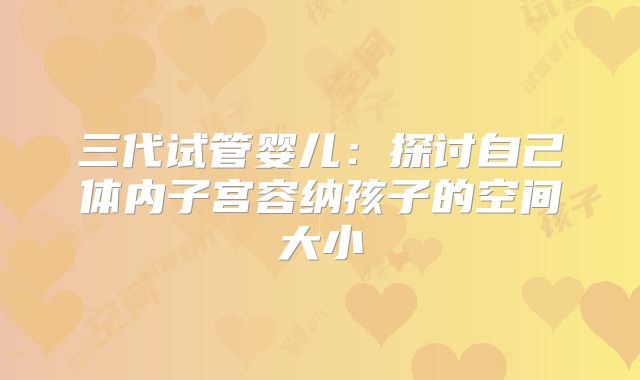 三代试管婴儿：探讨自己体内子宫容纳孩子的空间大小