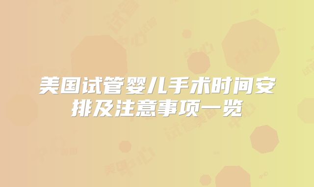 美国试管婴儿手术时间安排及注意事项一览