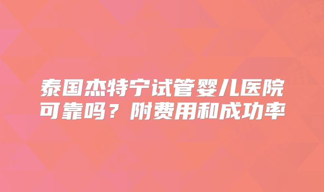 泰国杰特宁试管婴儿医院可靠吗？附费用和成功率