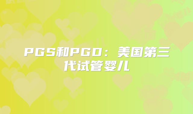 PGS和PGD：美国第三代试管婴儿