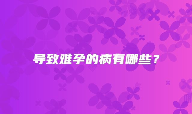 导致难孕的病有哪些？