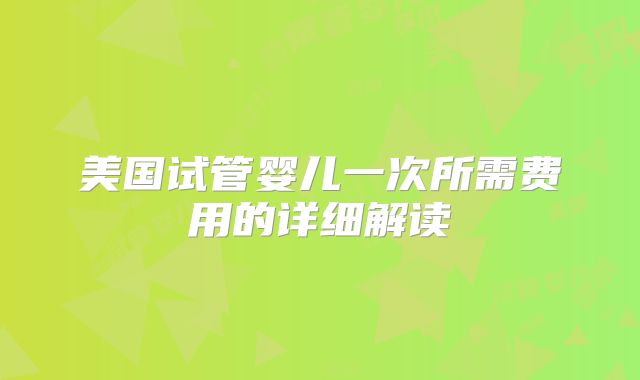美国试管婴儿一次所需费用的详细解读