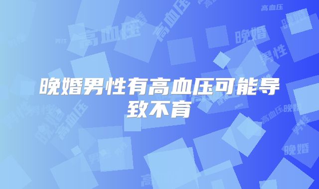晚婚男性有高血压可能导致不育