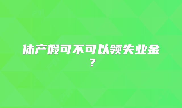 休产假可不可以领失业金？