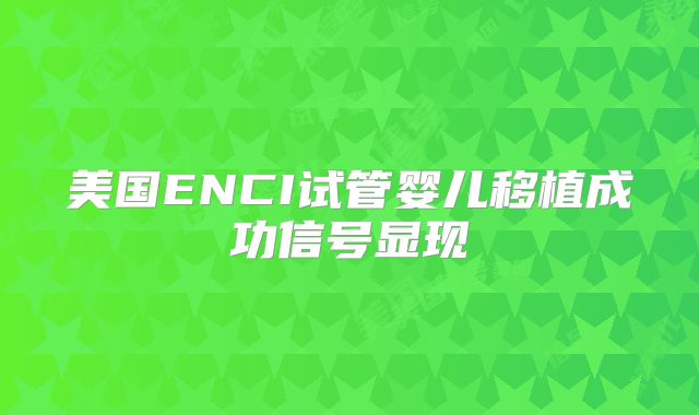 美国ENCI试管婴儿移植成功信号显现