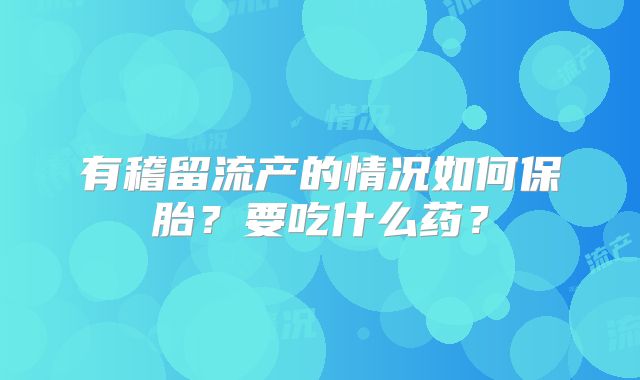有稽留流产的情况如何保胎?要吃什么药?
