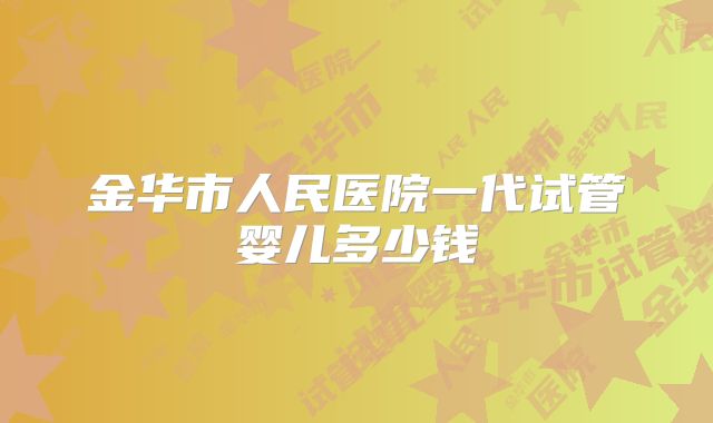 金华市人民医院一代试管婴儿多少钱