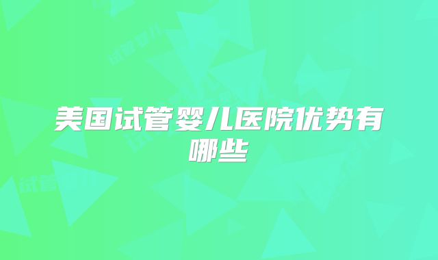 美国试管婴儿医院优势有哪些