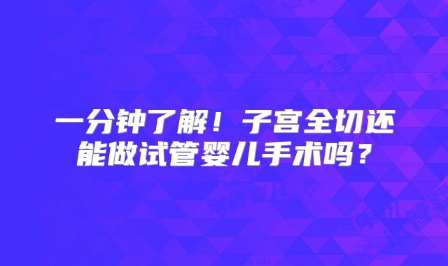 一分钟了解!子宫全切还能做试管婴儿手术吗?