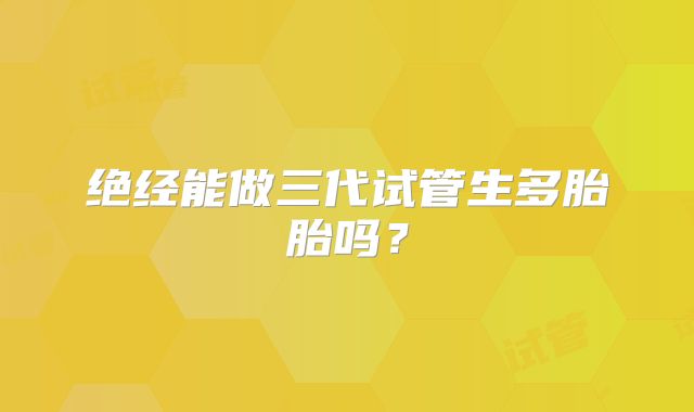 绝经能做三代试管生多胎胎吗？