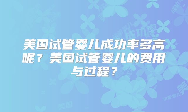 美国试管婴儿成功率多高呢？美国试管婴儿的费用与过程？