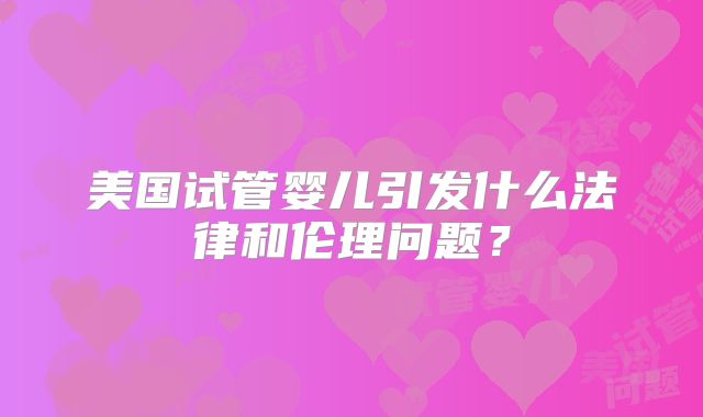 美国试管婴儿引发什么法律和伦理问题?
