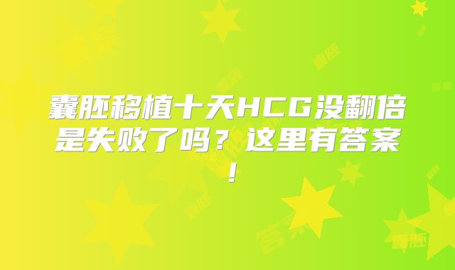 囊胚移植十天HCG没翻倍是失败了吗？这里有答案！