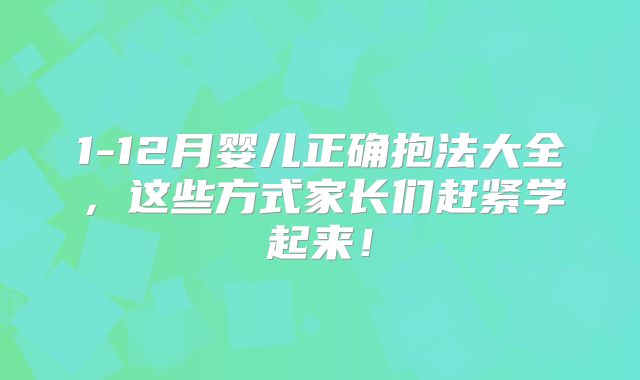 1-12月婴儿正确抱法大全,这些方式家长们赶紧学起来!