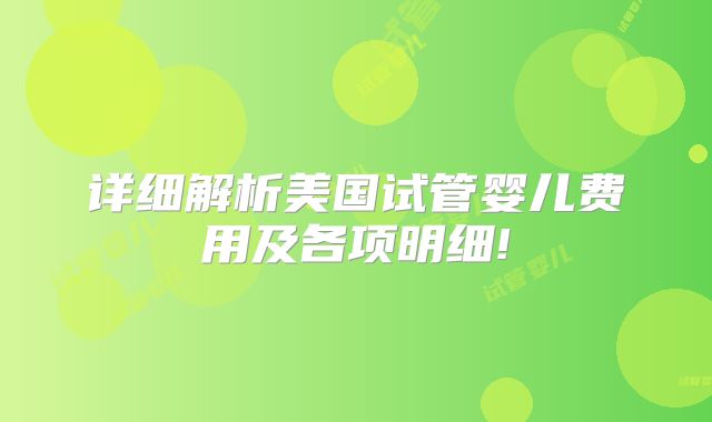 详细解析美国试管婴儿费用及各项明细!