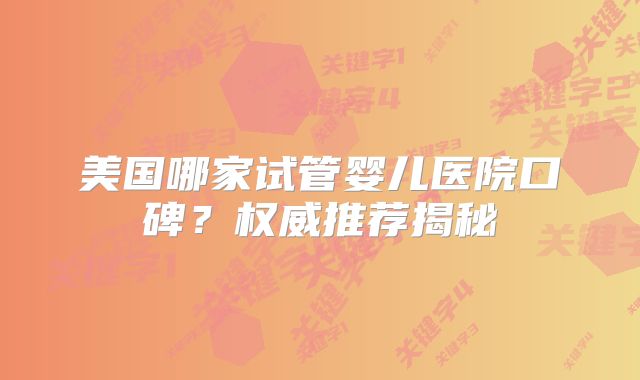 美国哪家试管婴儿医院口碑？权威推荐揭秘