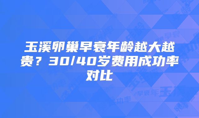玉溪卵巢早衰年龄越大越贵？30/40岁费用成功率对比
