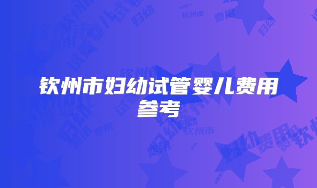 钦州市妇幼试管婴儿费用参考