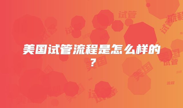 美国试管流程是怎么样的?