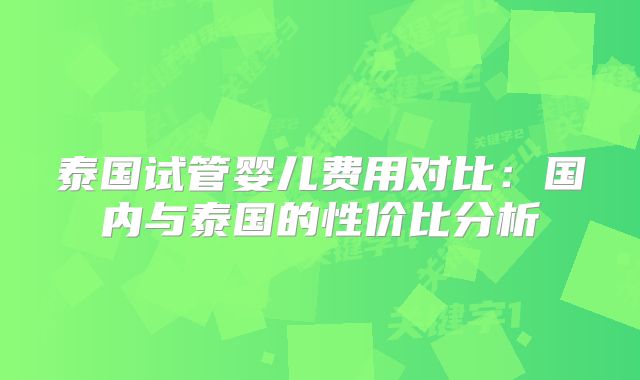 泰国试管婴儿费用对比：国内与泰国的性价比分析