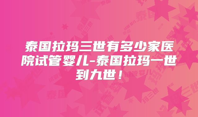 泰国拉玛三世有多少家医院试管婴儿-泰国拉玛一世到九世！