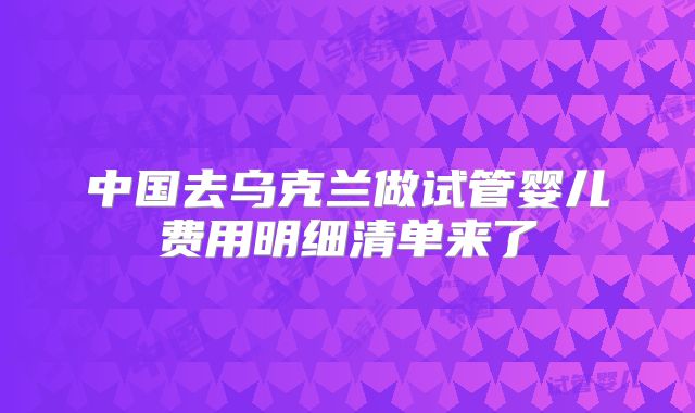 中国去乌克兰做试管婴儿费用明细清单来了