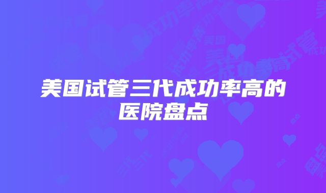 美国试管三代成功率高的医院盘点
