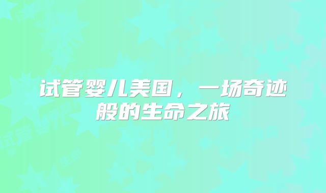 试管婴儿美国，一场奇迹般的生命之旅
