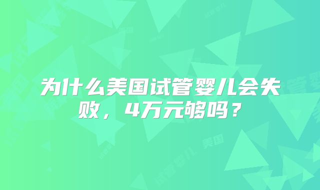 为什么美国试管婴儿会失败，4万元够吗？