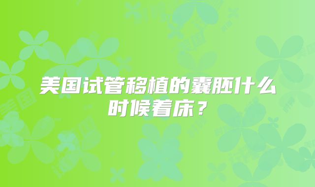 美国试管移植的囊胚什么时候着床？