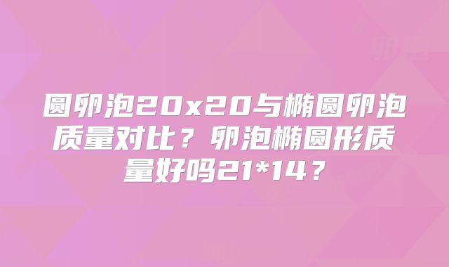圆卵泡20x20与椭圆卵泡质量对比?卵泡椭圆形质量好吗21*14?