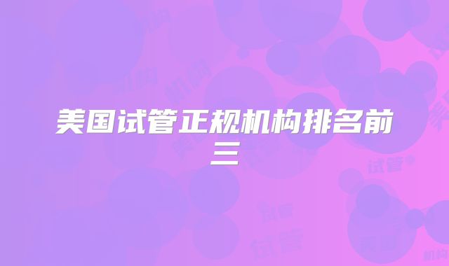 美国试管正规机构排名前三
