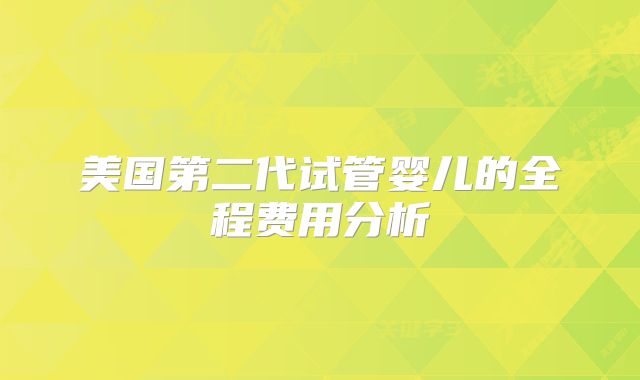 美国第二代试管婴儿的全程费用分析