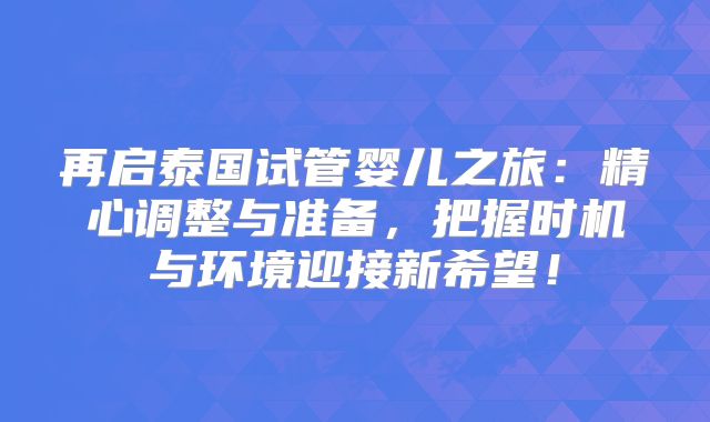 再启泰国试管婴儿之旅：精心调整与准备，把握时机与环境迎接新希望！