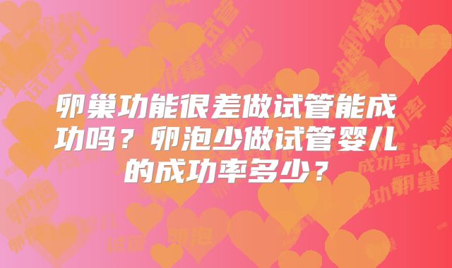 卵巢功能很差做试管能成功吗？卵泡少做试管婴儿的成功率多少？