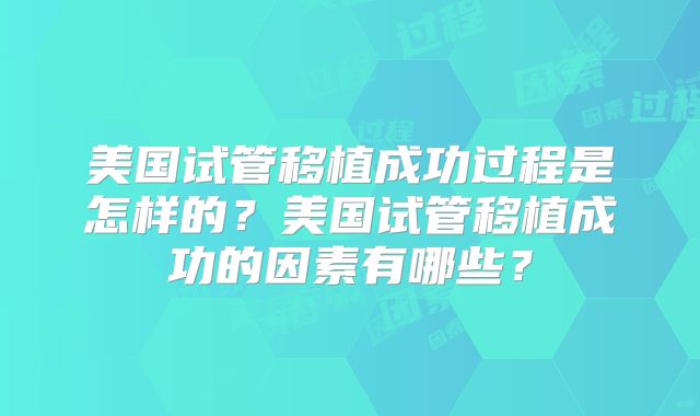 美国试管移植成功过程是怎样的？美国试管移植成功的因素有哪些？