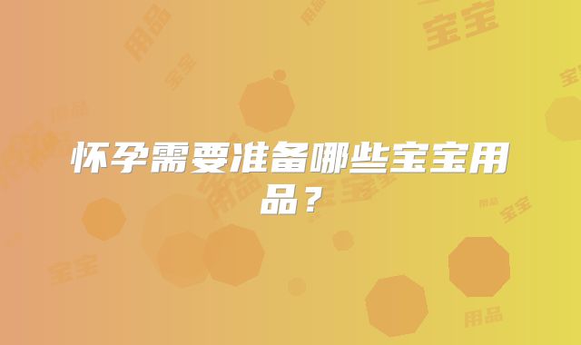 怀孕需要准备哪些宝宝用品？