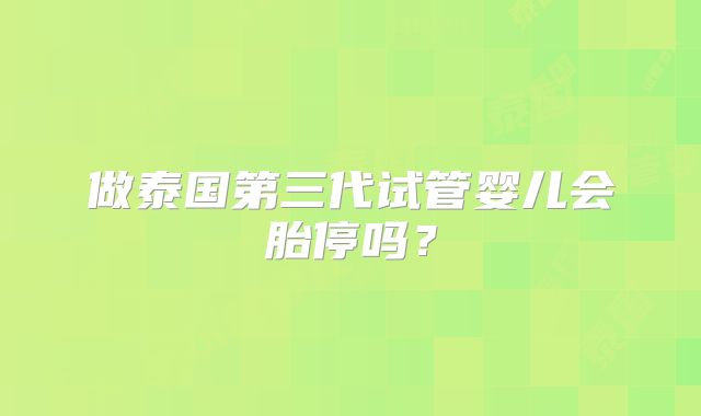 做泰国第三代试管婴儿会胎停吗？