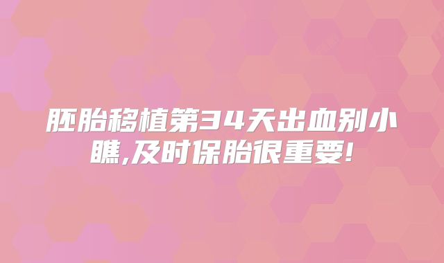 胚胎移植第34天出血别小瞧,及时保胎很重要!
