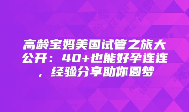 高龄宝妈美国试管之旅大公开：40+也能好孕连连，经验分享助你圆梦