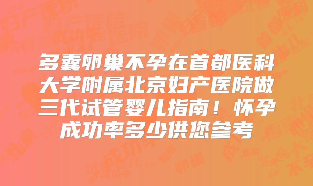 多囊卵巢不孕在首都医科大学附属北京妇产医院做三代试管婴儿指南！怀孕成功率多少供您参考