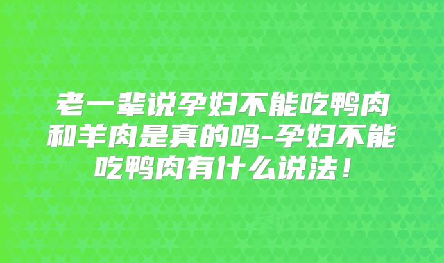 老一辈说孕妇不能吃鸭肉和羊肉是真的吗-孕妇不能吃鸭肉有什么说法！