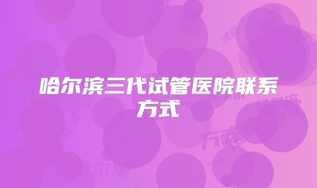 哈尔滨三代试管医院联系方式