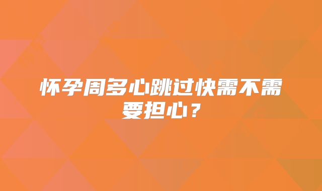 怀孕周多心跳过快需不需要担心？