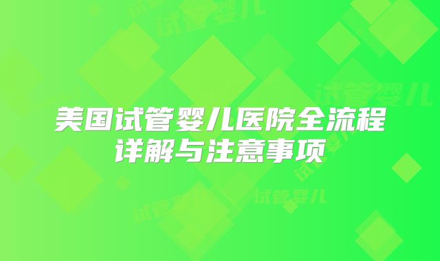 美国试管婴儿医院全流程详解与注意事项