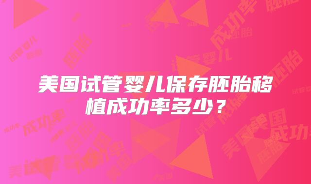 美国试管婴儿保存胚胎移植成功率多少?