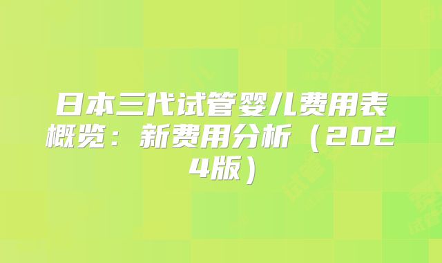 日本三代试管婴儿费用表概览：新费用分析（2024版）