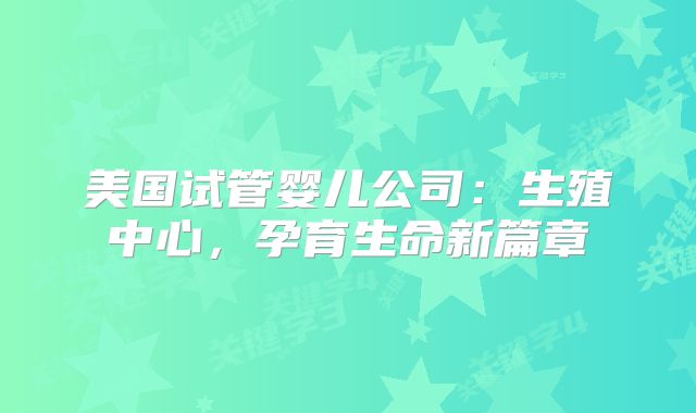 美国试管婴儿公司：生殖中心，孕育生命新篇章
